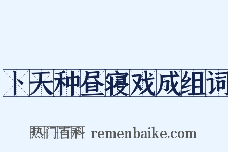 卜天种昼寝戏成组词是什么意思的图片